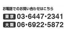 お電話・FAXでのお問い合わせはこちら 東京:03-6447-2341 大阪:06-6922-5871